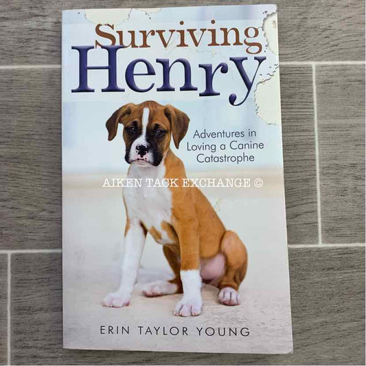 Surviving Henry, Adventures in Loving a Canine Catastrophe by Erin Taylor Young